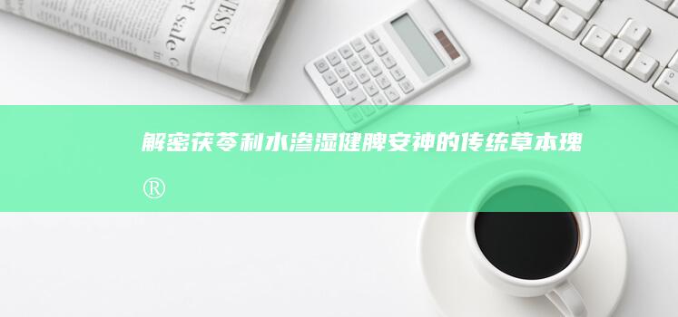 解密茯苓：利水渗湿、健脾安神的传统草本瑰宝