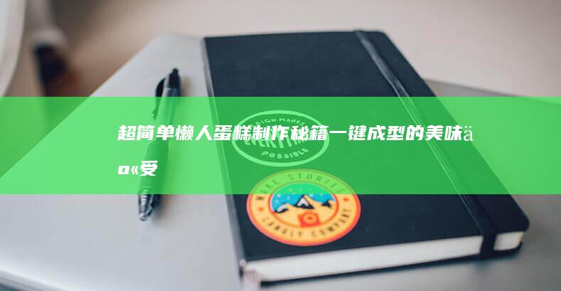 超简单懒人蛋糕制作秘籍：一键成型的美味享受